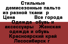    Стильные демисезонные пальто из разной ткани ,р 44-60 › Цена ­ 5 000 - Все города Одежда, обувь и аксессуары » Женская одежда и обувь   . Красноярский край,Лесосибирск г.